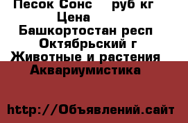 Песок Сонс 40 руб/кг. › Цена ­ 40 - Башкортостан респ., Октябрьский г. Животные и растения » Аквариумистика   